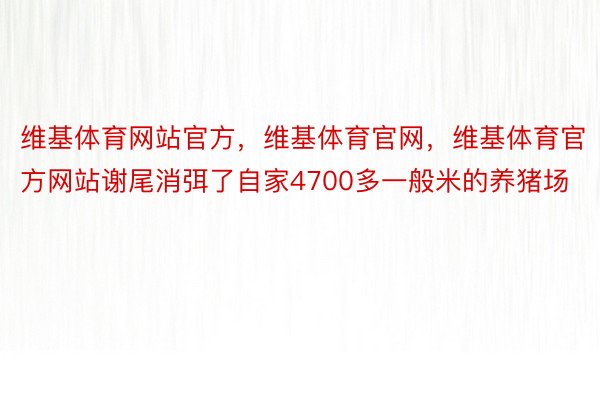 维基体育网站官方，维基体育官网，维基体育官方网站谢尾消弭了自家4700多一般米的养猪场