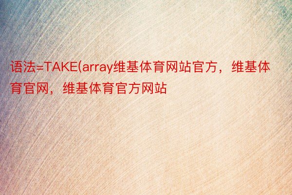 语法=TAKE(array维基体育网站官方，维基体育官网，维基体育官方网站