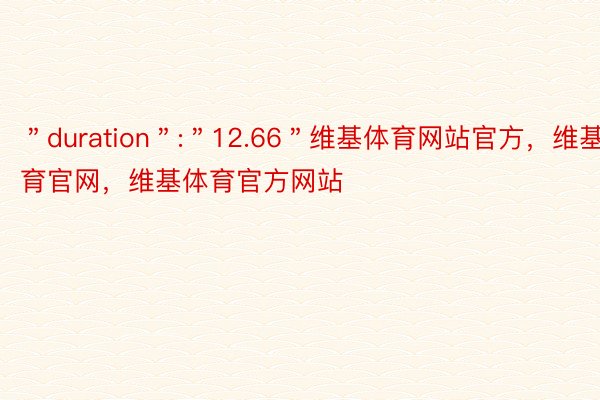 ＂duration＂:＂12.66＂维基体育网站官方，维基体育官网，维基体育官方网站